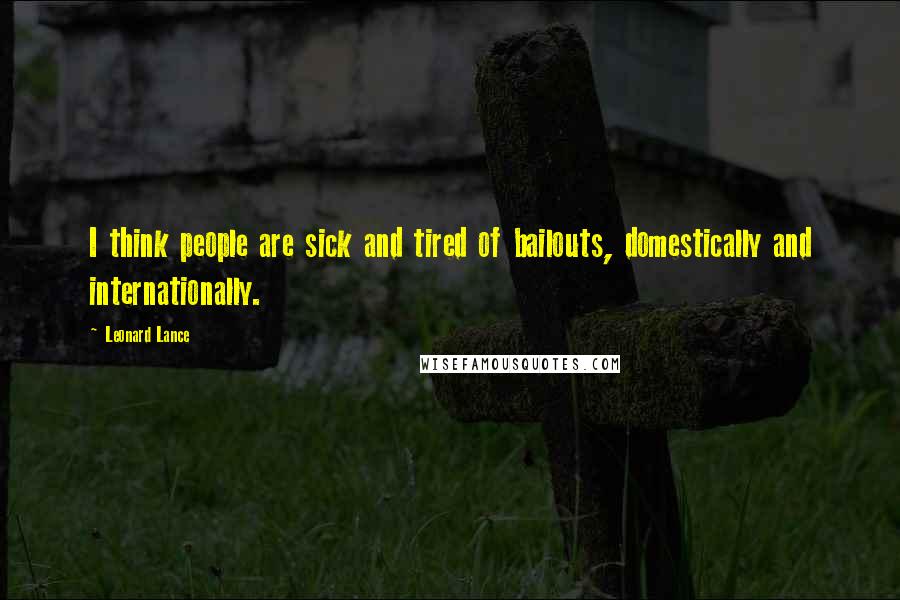 Leonard Lance Quotes: I think people are sick and tired of bailouts, domestically and internationally.