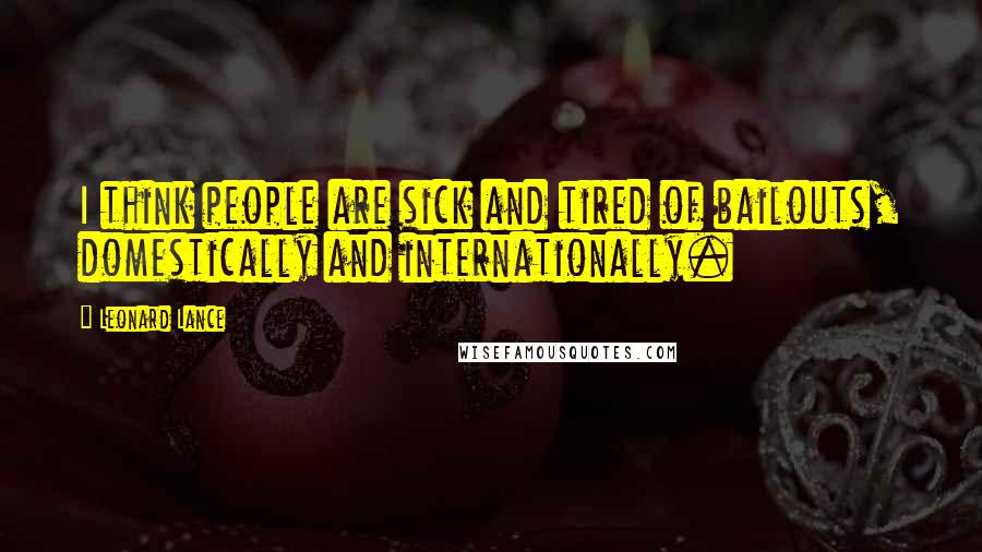 Leonard Lance Quotes: I think people are sick and tired of bailouts, domestically and internationally.