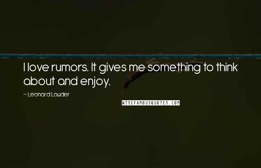 Leonard Lauder Quotes: I love rumors. It gives me something to think about and enjoy.