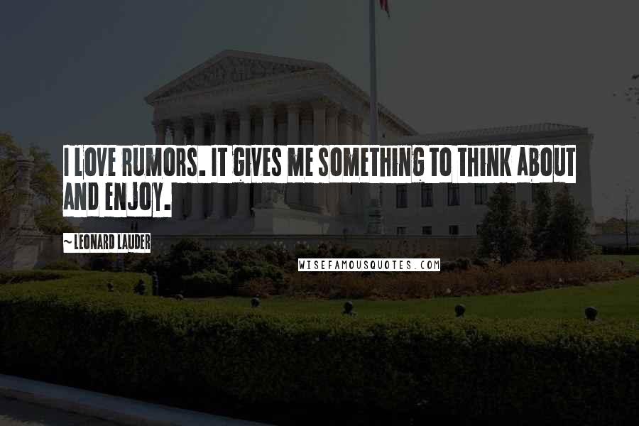 Leonard Lauder Quotes: I love rumors. It gives me something to think about and enjoy.