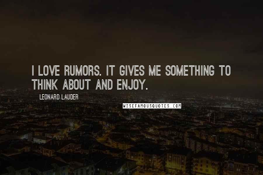 Leonard Lauder Quotes: I love rumors. It gives me something to think about and enjoy.