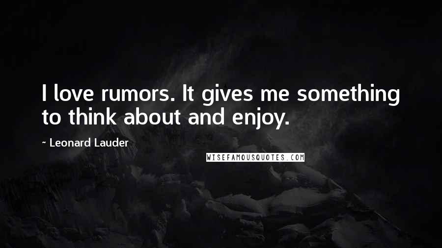 Leonard Lauder Quotes: I love rumors. It gives me something to think about and enjoy.