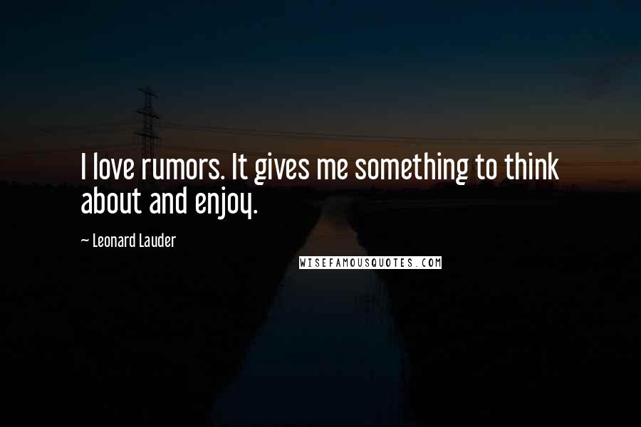 Leonard Lauder Quotes: I love rumors. It gives me something to think about and enjoy.