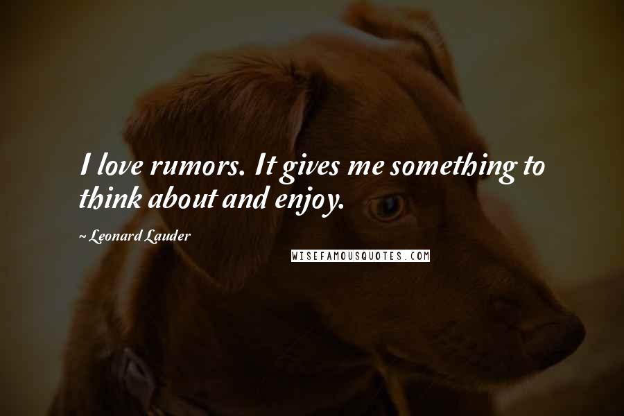 Leonard Lauder Quotes: I love rumors. It gives me something to think about and enjoy.