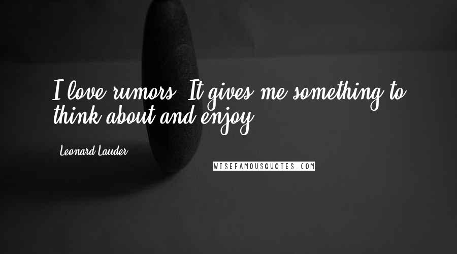 Leonard Lauder Quotes: I love rumors. It gives me something to think about and enjoy.