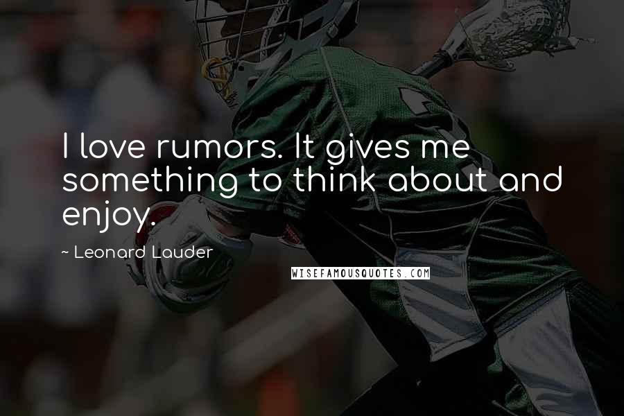 Leonard Lauder Quotes: I love rumors. It gives me something to think about and enjoy.