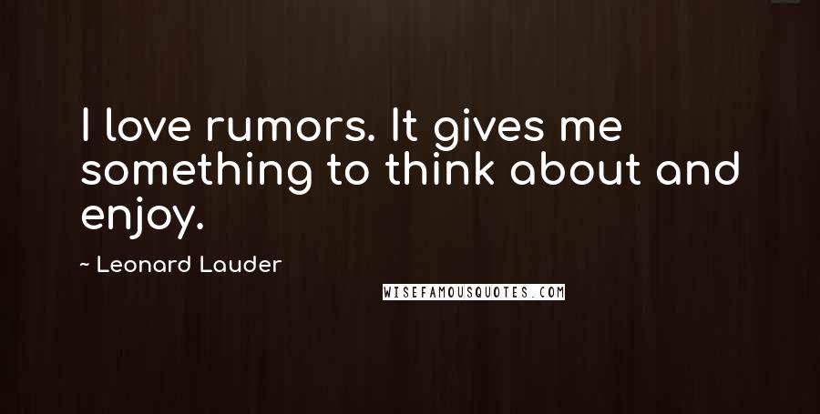 Leonard Lauder Quotes: I love rumors. It gives me something to think about and enjoy.