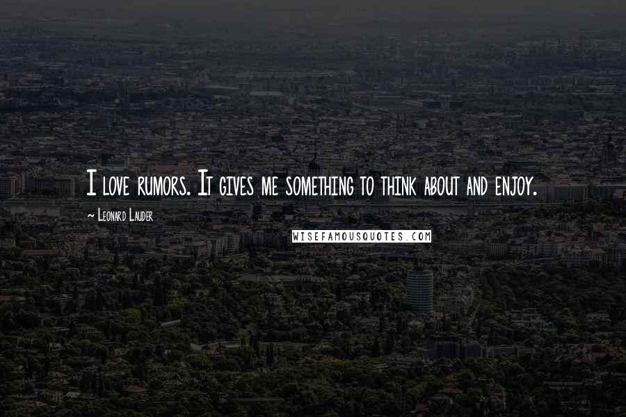 Leonard Lauder Quotes: I love rumors. It gives me something to think about and enjoy.