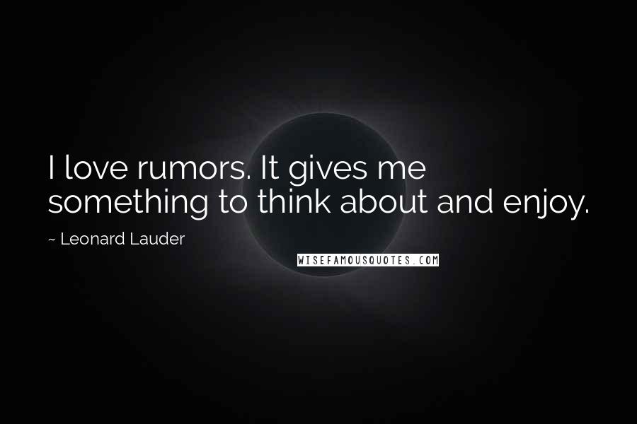 Leonard Lauder Quotes: I love rumors. It gives me something to think about and enjoy.