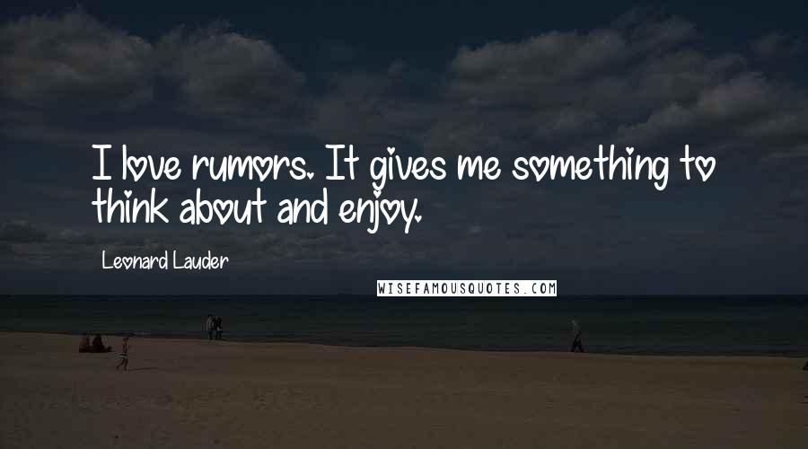 Leonard Lauder Quotes: I love rumors. It gives me something to think about and enjoy.