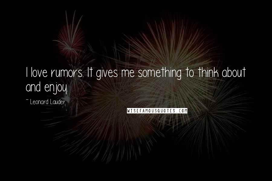 Leonard Lauder Quotes: I love rumors. It gives me something to think about and enjoy.