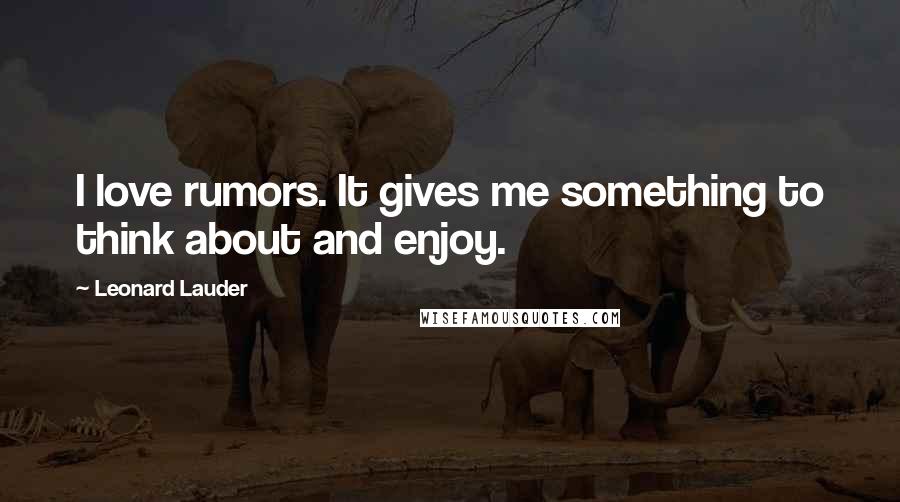 Leonard Lauder Quotes: I love rumors. It gives me something to think about and enjoy.