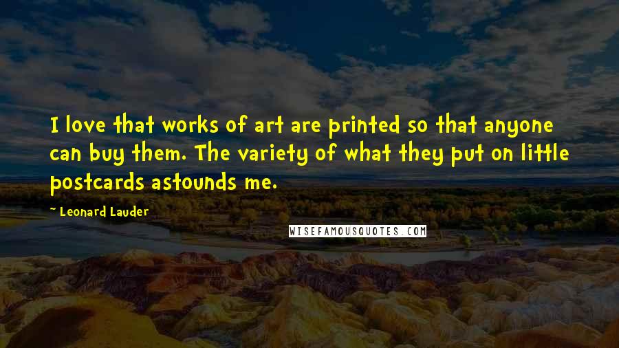 Leonard Lauder Quotes: I love that works of art are printed so that anyone can buy them. The variety of what they put on little postcards astounds me.