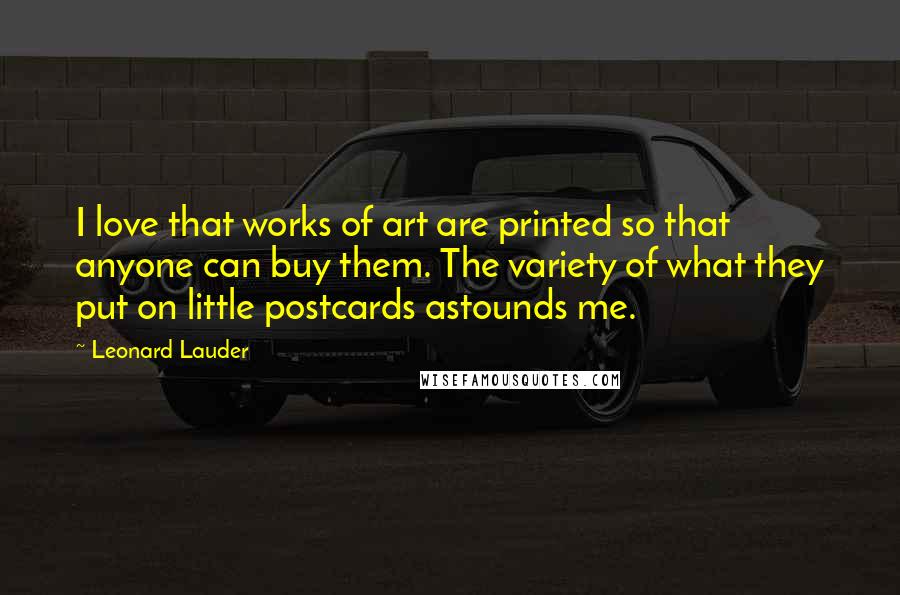 Leonard Lauder Quotes: I love that works of art are printed so that anyone can buy them. The variety of what they put on little postcards astounds me.