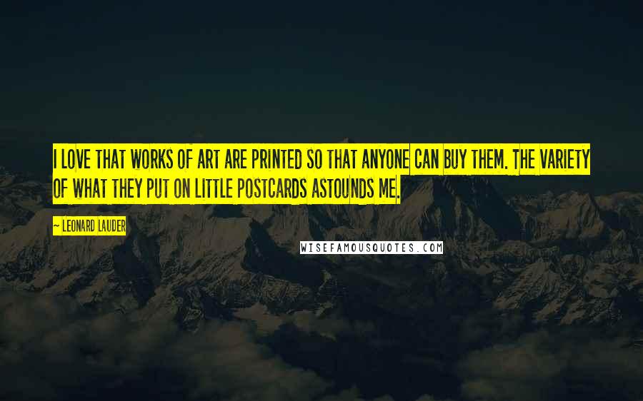 Leonard Lauder Quotes: I love that works of art are printed so that anyone can buy them. The variety of what they put on little postcards astounds me.