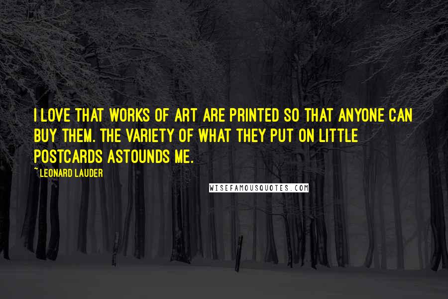 Leonard Lauder Quotes: I love that works of art are printed so that anyone can buy them. The variety of what they put on little postcards astounds me.