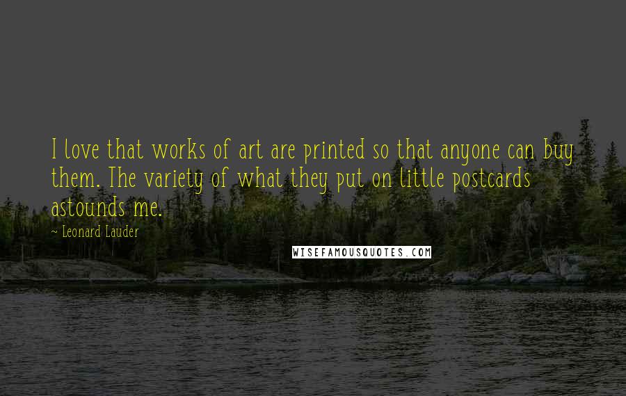 Leonard Lauder Quotes: I love that works of art are printed so that anyone can buy them. The variety of what they put on little postcards astounds me.