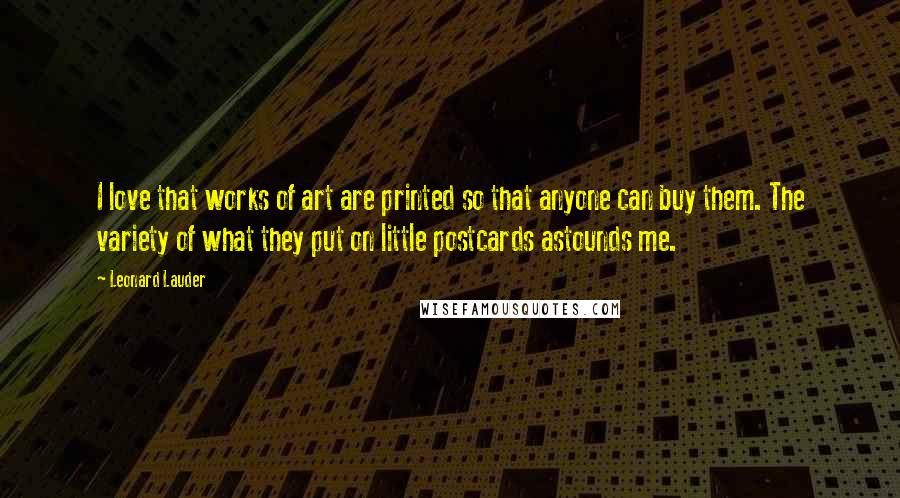 Leonard Lauder Quotes: I love that works of art are printed so that anyone can buy them. The variety of what they put on little postcards astounds me.