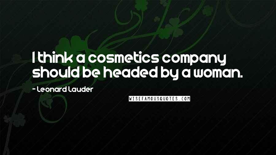 Leonard Lauder Quotes: I think a cosmetics company should be headed by a woman.