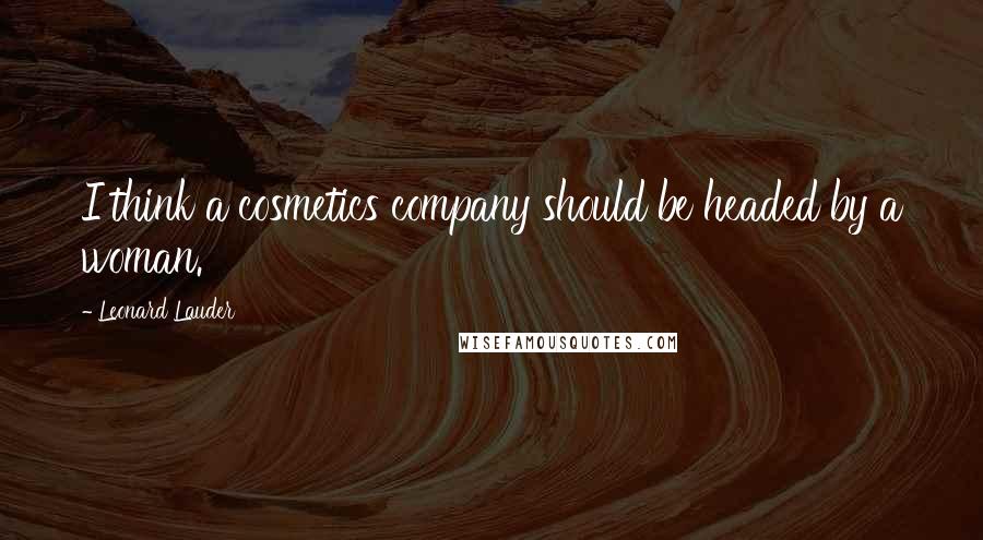Leonard Lauder Quotes: I think a cosmetics company should be headed by a woman.