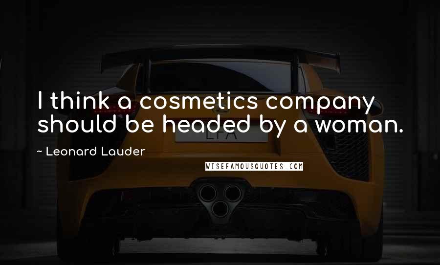 Leonard Lauder Quotes: I think a cosmetics company should be headed by a woman.