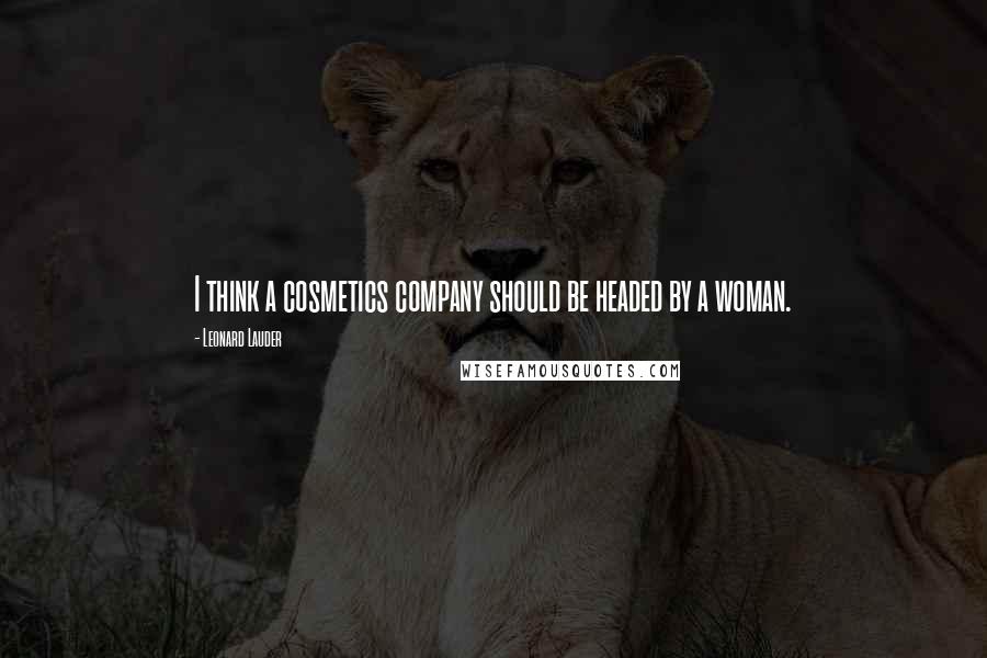 Leonard Lauder Quotes: I think a cosmetics company should be headed by a woman.