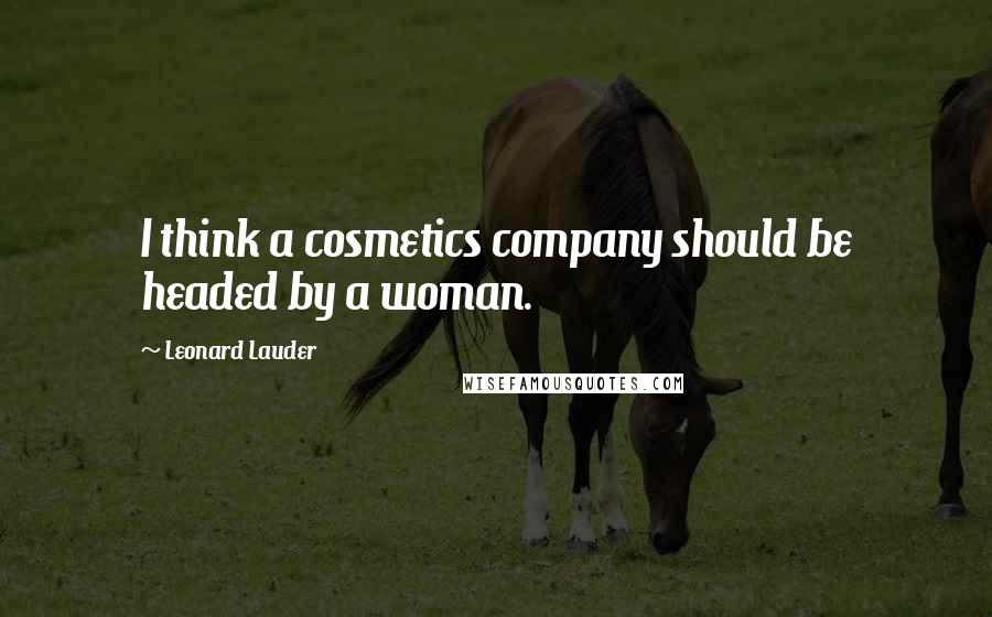Leonard Lauder Quotes: I think a cosmetics company should be headed by a woman.