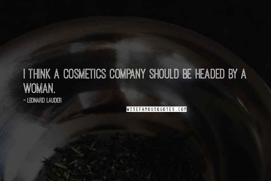 Leonard Lauder Quotes: I think a cosmetics company should be headed by a woman.