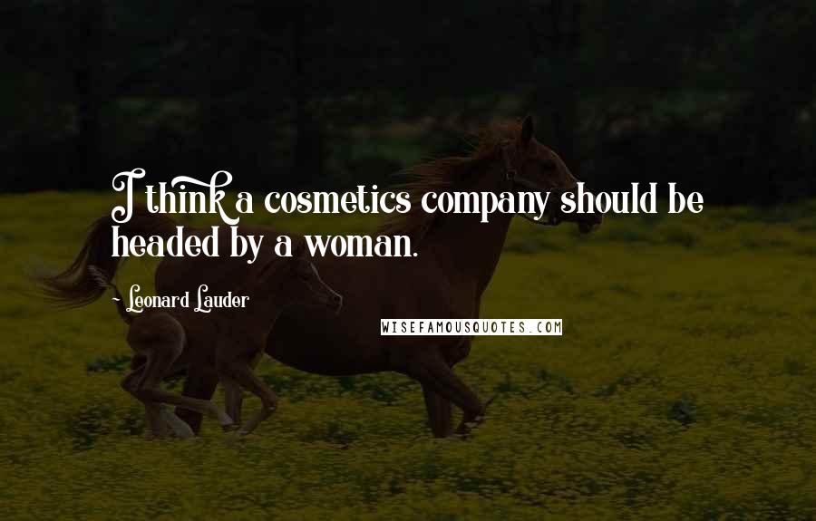 Leonard Lauder Quotes: I think a cosmetics company should be headed by a woman.