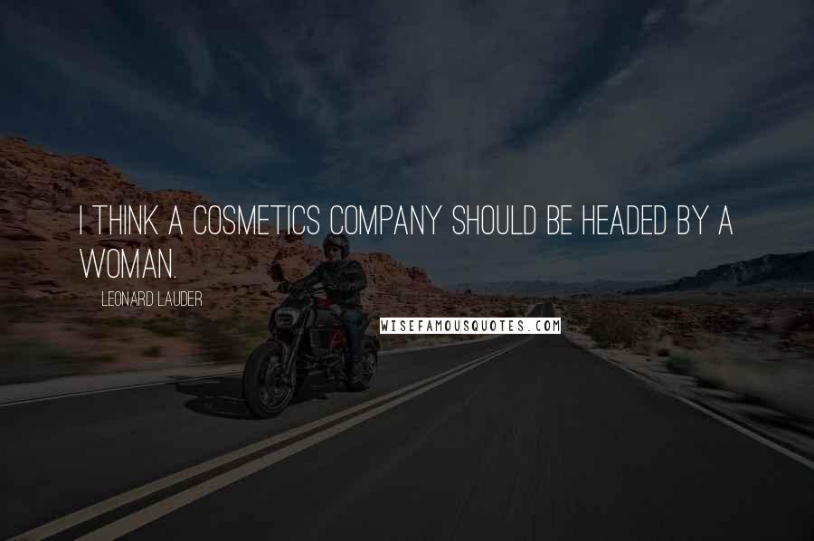 Leonard Lauder Quotes: I think a cosmetics company should be headed by a woman.