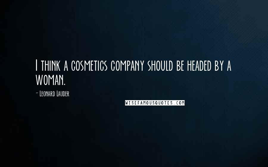 Leonard Lauder Quotes: I think a cosmetics company should be headed by a woman.