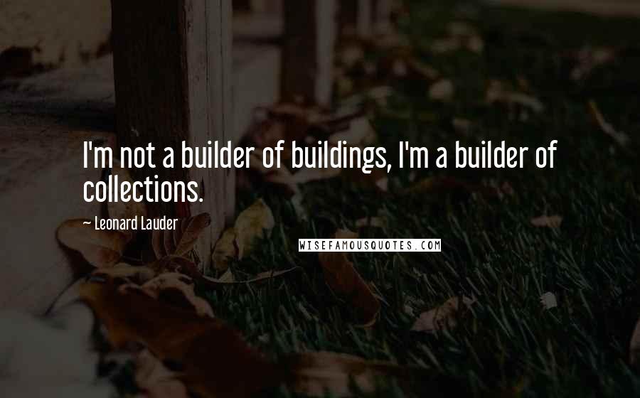 Leonard Lauder Quotes: I'm not a builder of buildings, I'm a builder of collections.