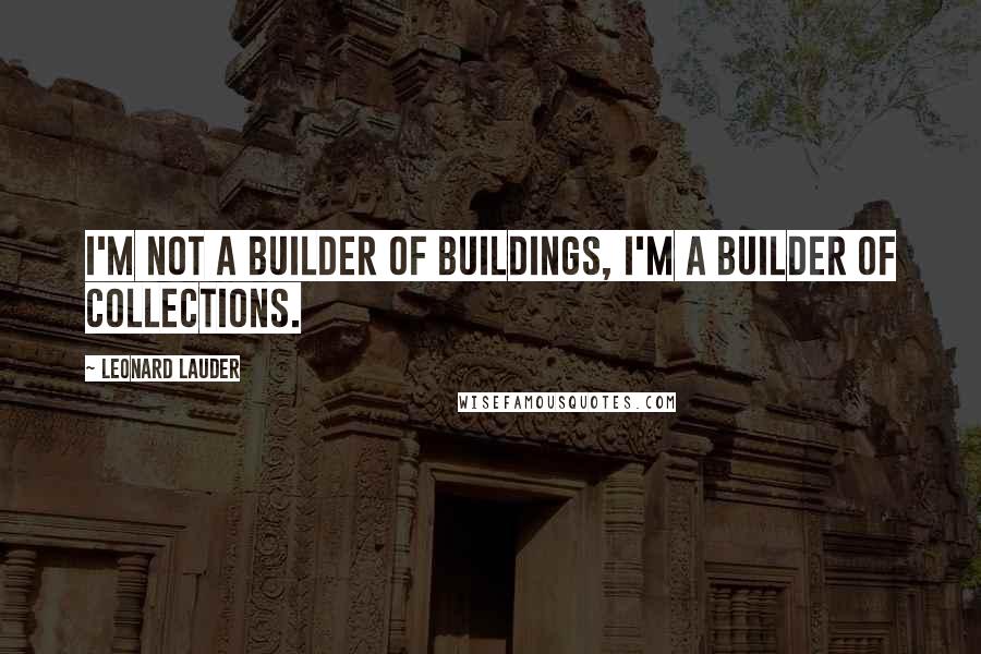 Leonard Lauder Quotes: I'm not a builder of buildings, I'm a builder of collections.