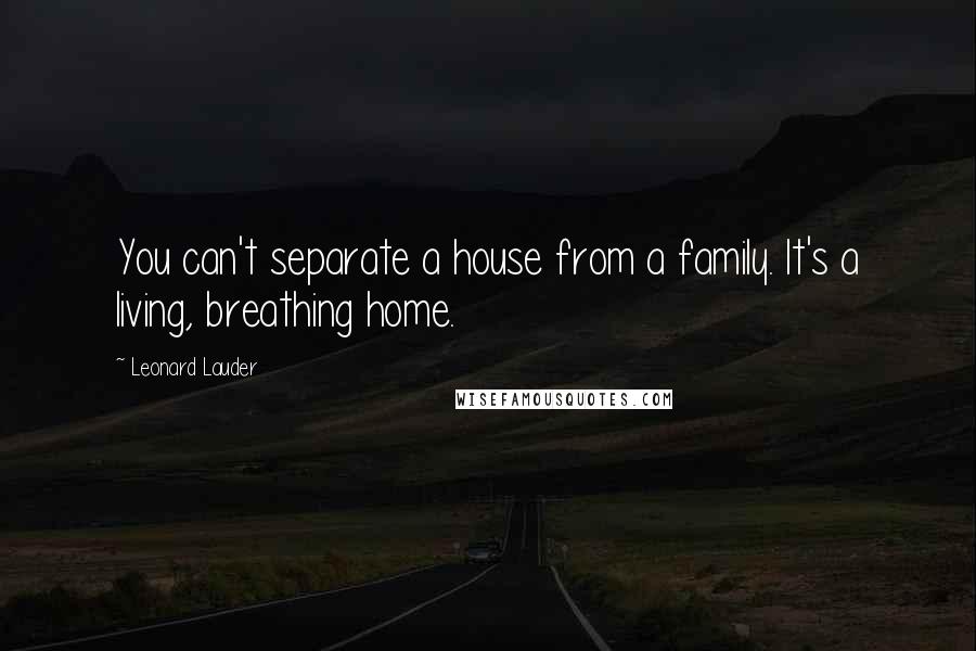 Leonard Lauder Quotes: You can't separate a house from a family. It's a living, breathing home.