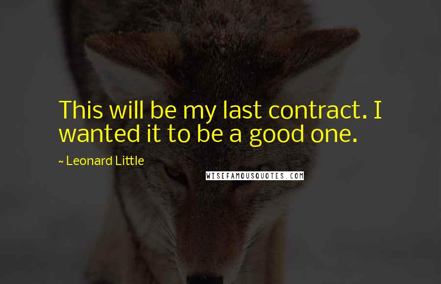 Leonard Little Quotes: This will be my last contract. I wanted it to be a good one.