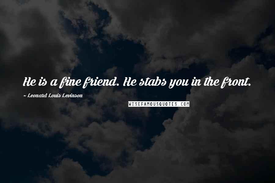 Leonard Louis Levinson Quotes: He is a fine friend. He stabs you in the front.