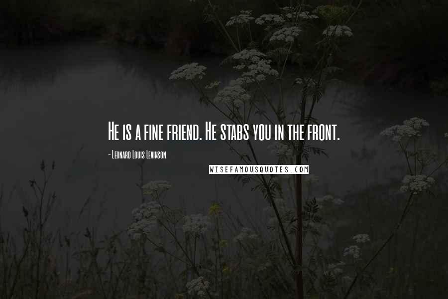 Leonard Louis Levinson Quotes: He is a fine friend. He stabs you in the front.
