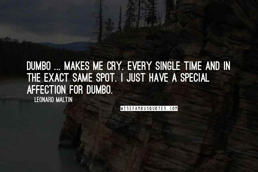 Leonard Maltin Quotes: Dumbo ... makes me cry. Every single time and in the exact same spot. I just have a special affection for Dumbo.