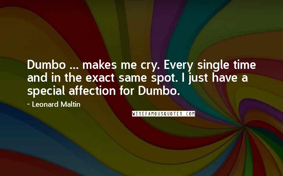 Leonard Maltin Quotes: Dumbo ... makes me cry. Every single time and in the exact same spot. I just have a special affection for Dumbo.