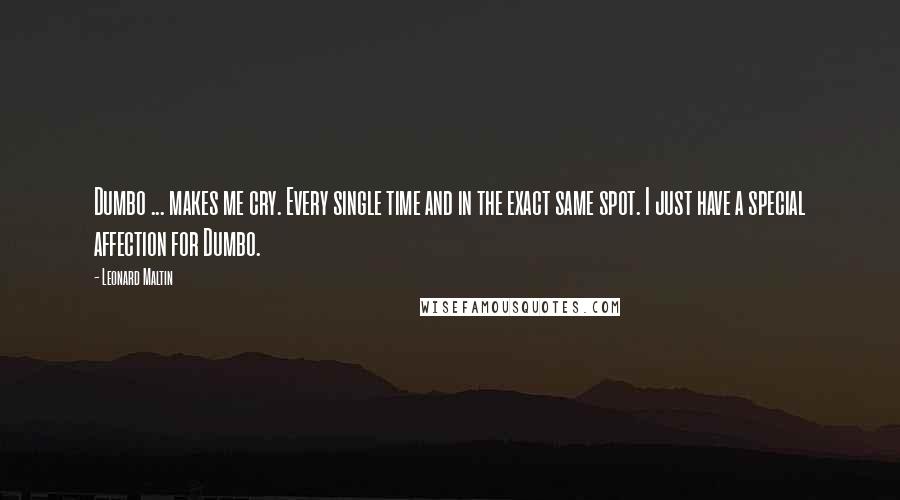 Leonard Maltin Quotes: Dumbo ... makes me cry. Every single time and in the exact same spot. I just have a special affection for Dumbo.