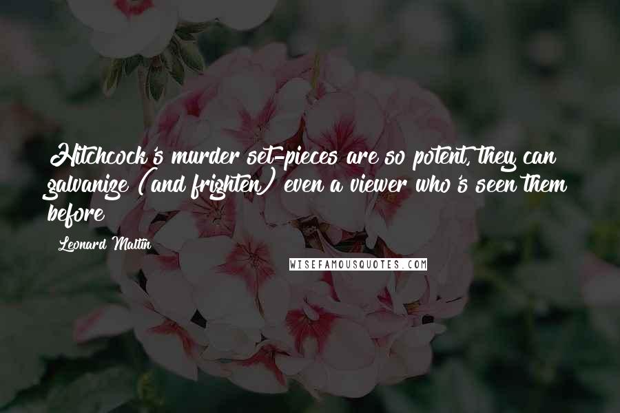 Leonard Maltin Quotes: Hitchcock's murder set-pieces are so potent, they can galvanize (and frighten) even a viewer who's seen them before!