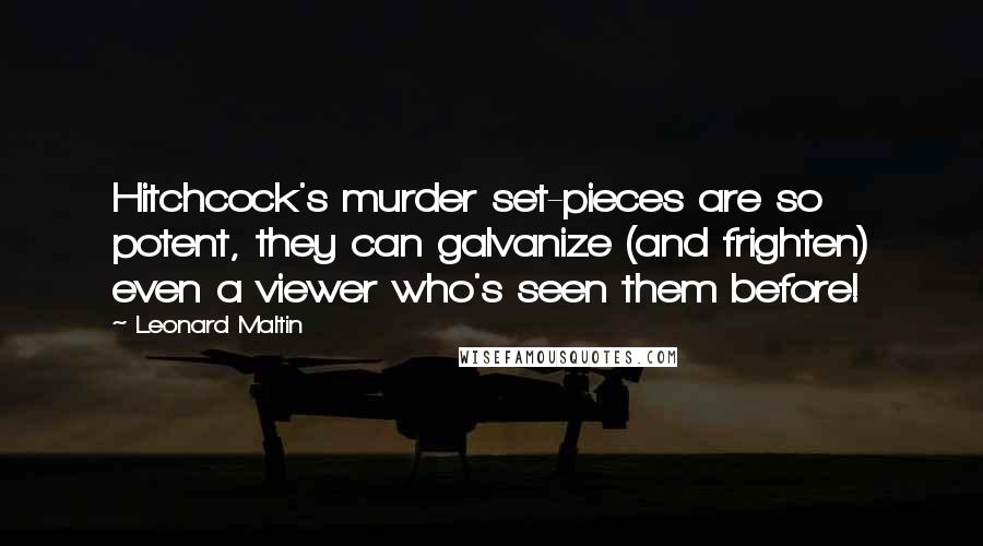 Leonard Maltin Quotes: Hitchcock's murder set-pieces are so potent, they can galvanize (and frighten) even a viewer who's seen them before!