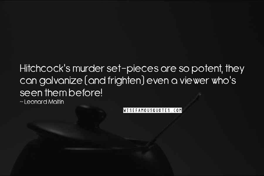 Leonard Maltin Quotes: Hitchcock's murder set-pieces are so potent, they can galvanize (and frighten) even a viewer who's seen them before!