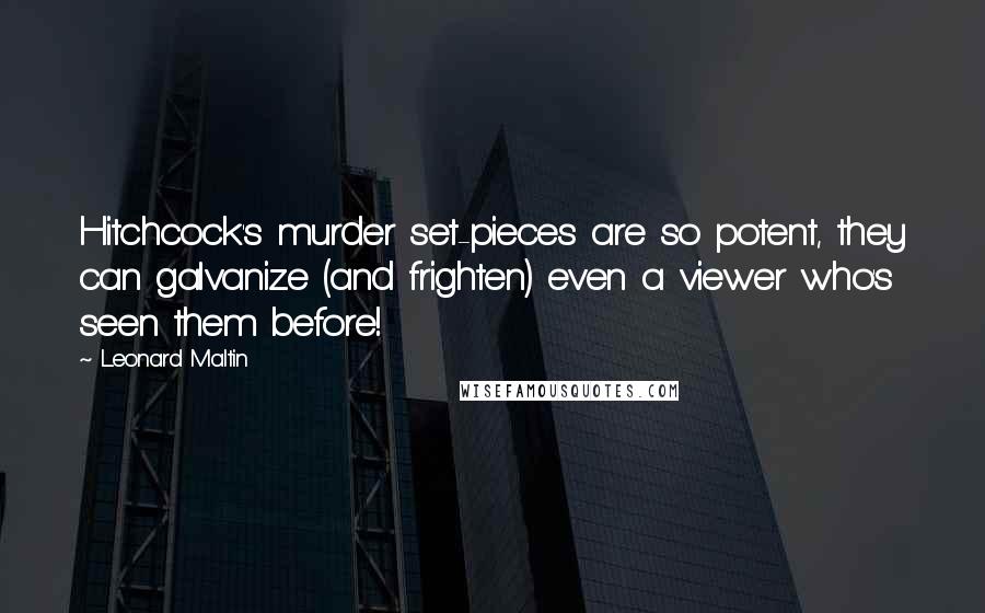 Leonard Maltin Quotes: Hitchcock's murder set-pieces are so potent, they can galvanize (and frighten) even a viewer who's seen them before!