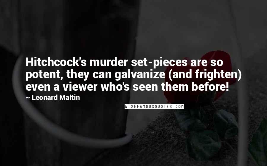 Leonard Maltin Quotes: Hitchcock's murder set-pieces are so potent, they can galvanize (and frighten) even a viewer who's seen them before!
