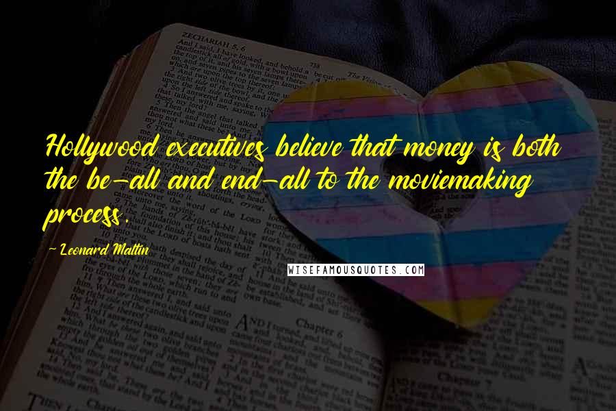 Leonard Maltin Quotes: Hollywood executives believe that money is both the be-all and end-all to the moviemaking process.