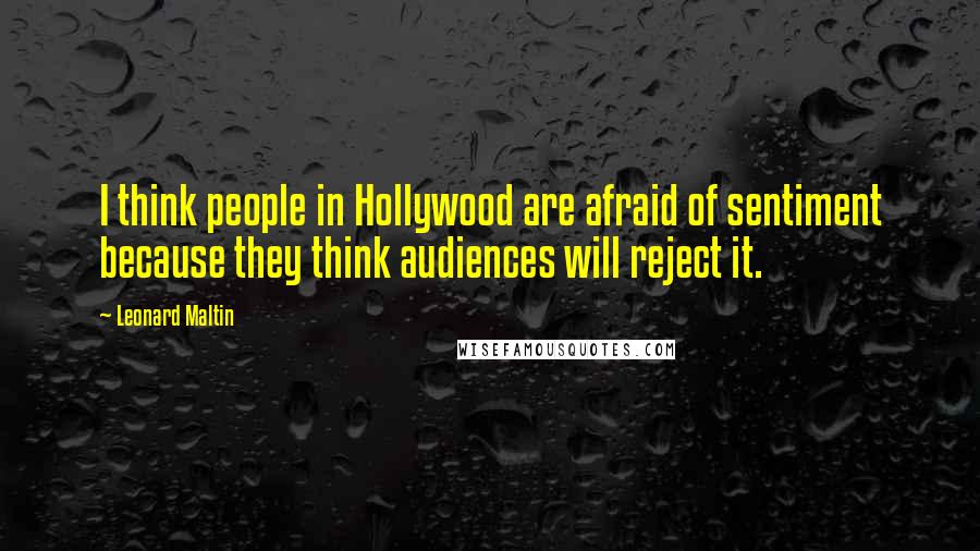 Leonard Maltin Quotes: I think people in Hollywood are afraid of sentiment because they think audiences will reject it.