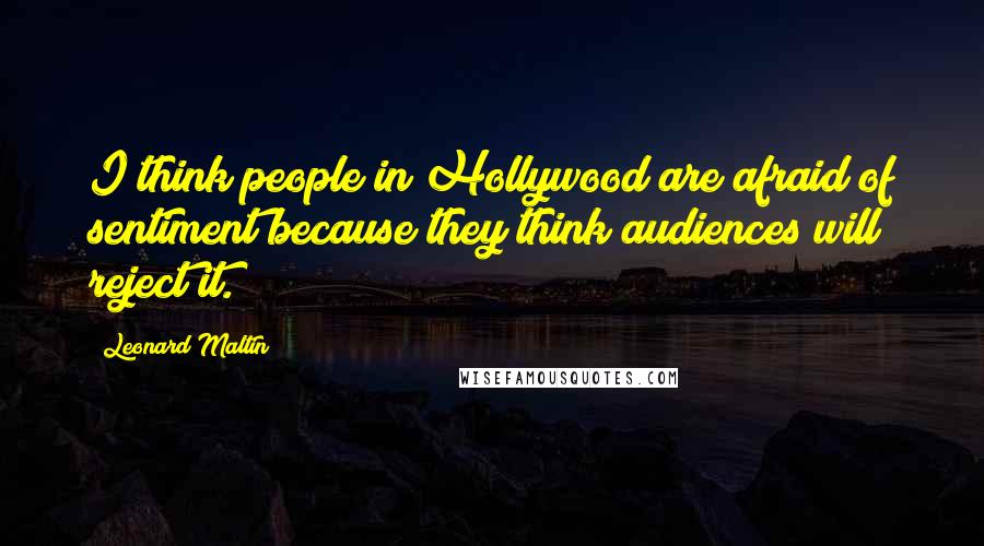 Leonard Maltin Quotes: I think people in Hollywood are afraid of sentiment because they think audiences will reject it.