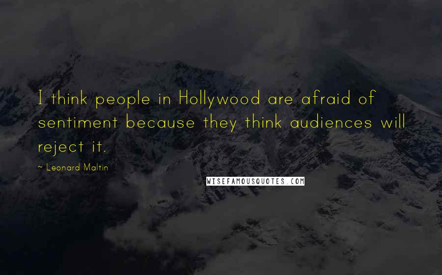 Leonard Maltin Quotes: I think people in Hollywood are afraid of sentiment because they think audiences will reject it.