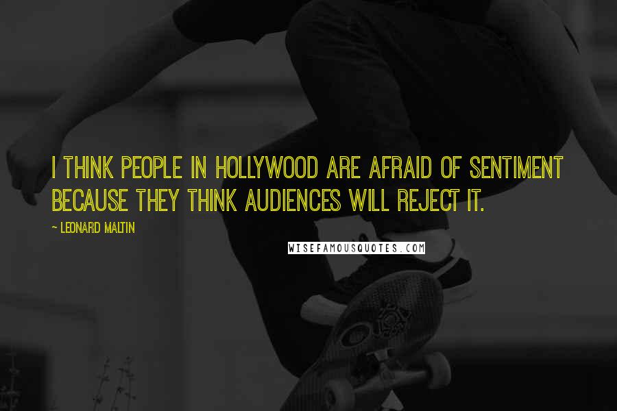 Leonard Maltin Quotes: I think people in Hollywood are afraid of sentiment because they think audiences will reject it.